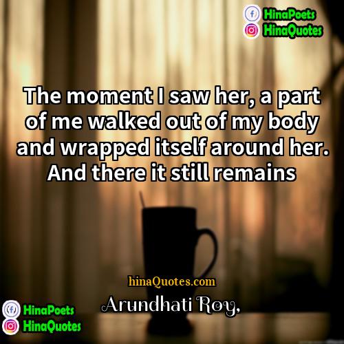 Arundhati Roy Quotes | The moment I saw her, a part